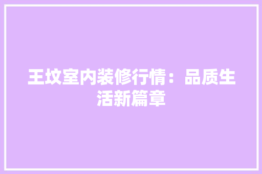 王坟室内装修行情：品质生活新篇章 室内设计