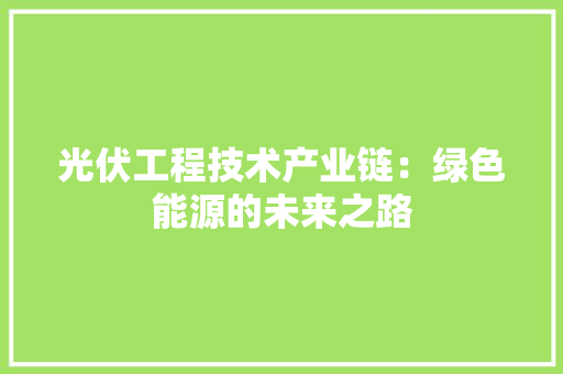 光伏工程技术产业链：绿色能源的未来之路 家居装修
