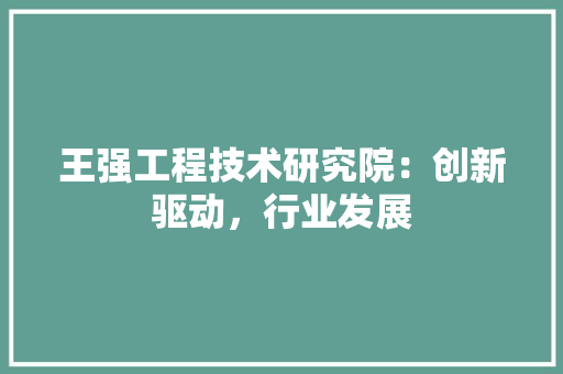 王强工程技术研究院：创新驱动，行业发展 室内设计