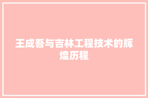 王成吾与吉林工程技术的辉煌历程 室内设计