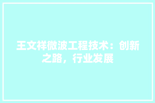 王文祥微波工程技术：创新之路，行业发展