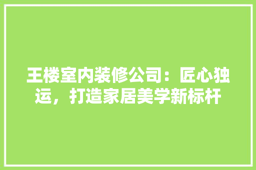 王楼室内装修公司：匠心独运，打造家居美学新标杆 室内设计