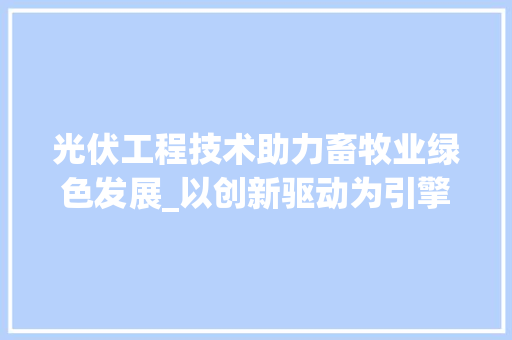 光伏工程技术助力畜牧业绿色发展_以创新驱动为引擎，共创美好未来 家居装修