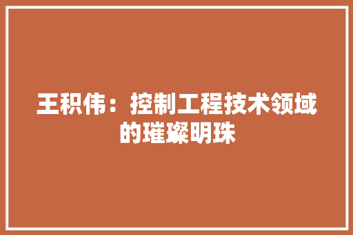 王积伟：控制工程技术领域的璀璨明珠 室内设计