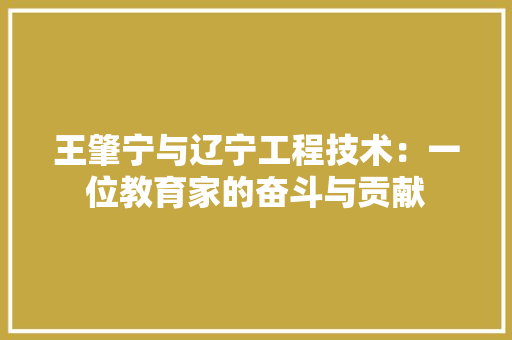 王肇宁与辽宁工程技术：一位教育家的奋斗与贡献