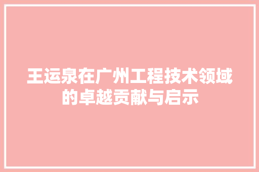 王运泉在广州工程技术领域的卓越贡献与启示 室内设计