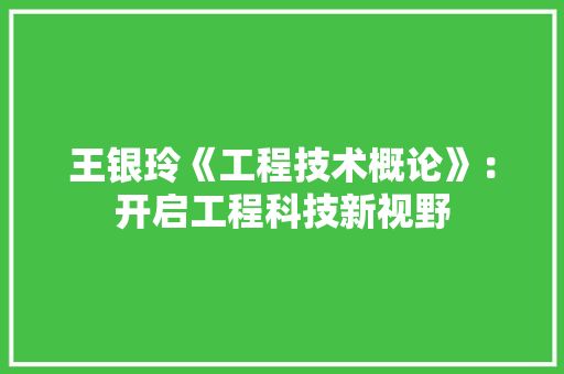 王银玲《工程技术概论》：开启工程科技新视野 室内设计