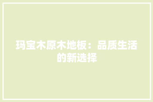 玛宝木原木地板：品质生活的新选择 室内设计