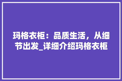 玛格衣柜：品质生活，从细节出发_详细介绍玛格衣柜的质量之谜 室内设计