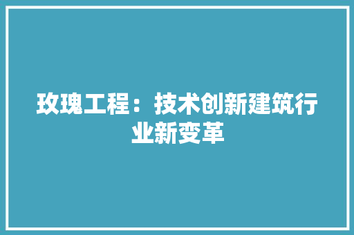 玫瑰工程：技术创新建筑行业新变革 室内设计