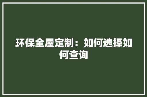 环保全屋定制：如何选择如何查询 室内设计
