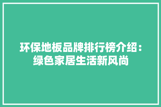环保地板品牌排行榜介绍：绿色家居生活新风尚 室内设计