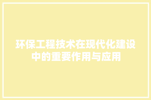 环保工程技术在现代化建设中的重要作用与应用