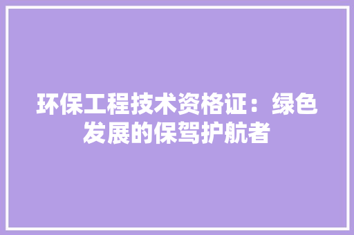 环保工程技术资格证：绿色发展的保驾护航者 室内设计