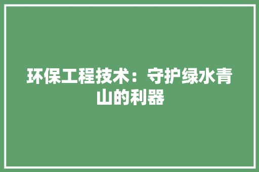 环保工程技术：守护绿水青山的利器 室内设计