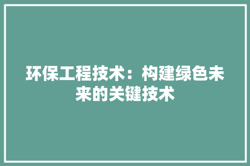 环保工程技术：构建绿色未来的关键技术 室内设计