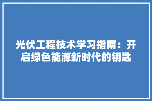 光伏工程技术学习指南：开启绿色能源新时代的钥匙 家居装修