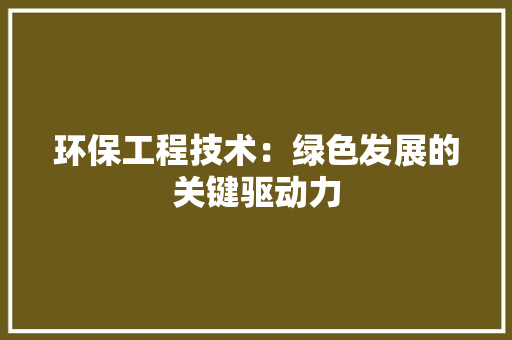 环保工程技术：绿色发展的关键驱动力 室内设计