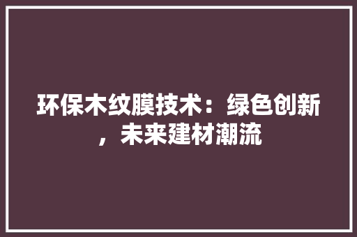 环保木纹膜技术：绿色创新，未来建材潮流