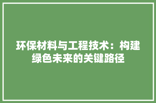 环保材料与工程技术：构建绿色未来的关键路径 室内设计