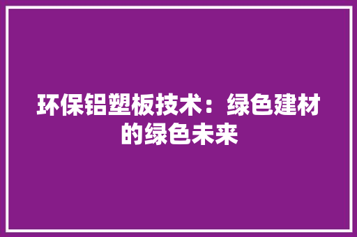 环保铝塑板技术：绿色建材的绿色未来 室内设计
