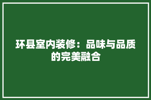 环县室内装修：品味与品质的完美融合 室内设计