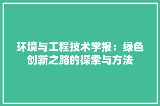 环境与工程技术学报：绿色创新之路的探索与方法