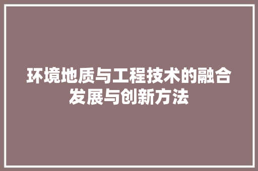 环境地质与工程技术的融合发展与创新方法 室内设计