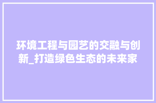 环境工程与园艺的交融与创新_打造绿色生态的未来家园 室内设计