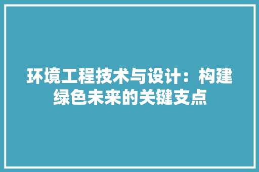 环境工程技术与设计：构建绿色未来的关键支点 室内设计
