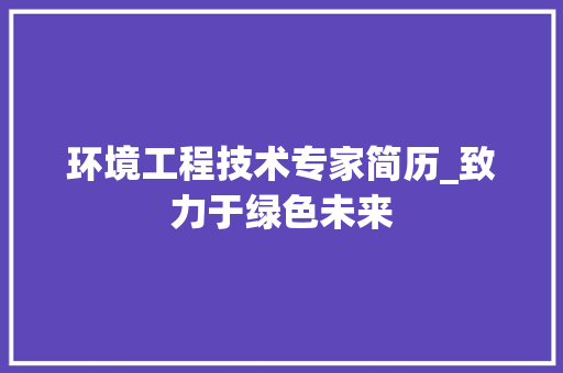 环境工程技术专家简历_致力于绿色未来 室内设计