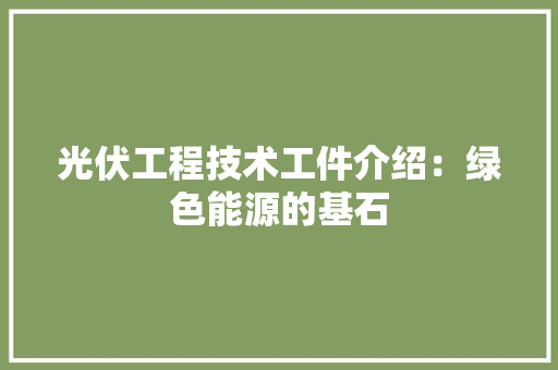 光伏工程技术工件介绍：绿色能源的基石 家居装修
