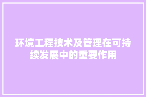 环境工程技术及管理在可持续发展中的重要作用 室内设计