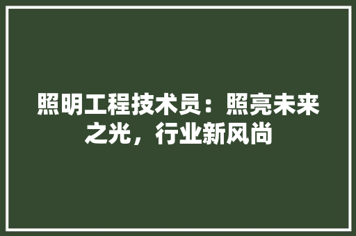 照明工程技术员：照亮未来之光，行业新风尚 室内设计