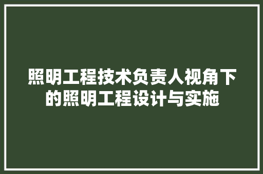 照明工程技术负责人视角下的照明工程设计与实施