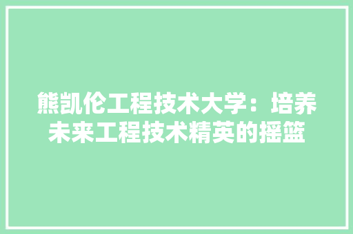 熊凯伦工程技术大学：培养未来工程技术精英的摇篮