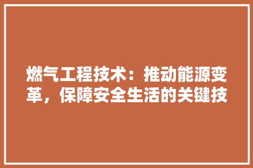 燃气工程技术：推动能源变革，保障安全生活的关键技术 室内设计