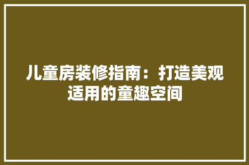 儿童房装修指南：打造美观适用的童趣空间 家居装修
