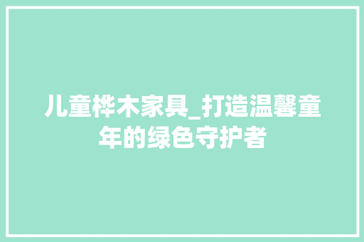 儿童桦木家具_打造温馨童年的绿色守护者 家居装修