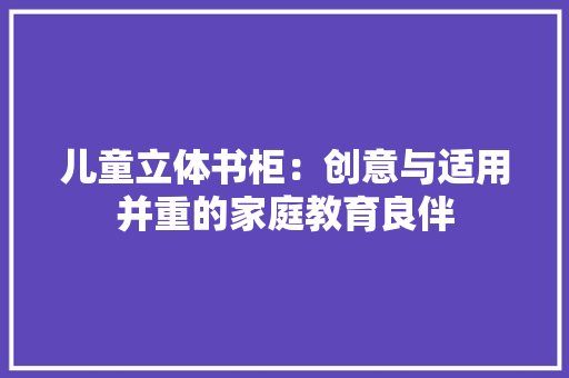 儿童立体书柜：创意与适用并重的家庭教育良伴