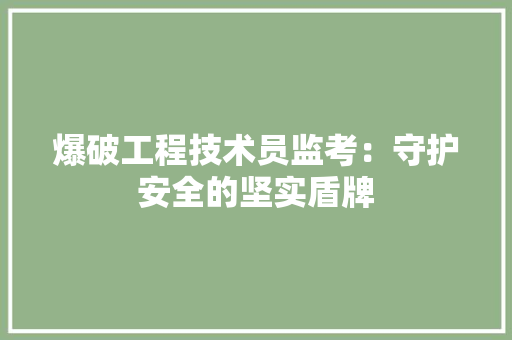 爆破工程技术员监考：守护安全的坚实盾牌 室内设计