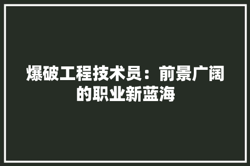 爆破工程技术员：前景广阔的职业新蓝海 室内设计