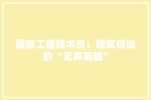 爆破工程技术员：建筑领域的“无声英雄” 室内设计