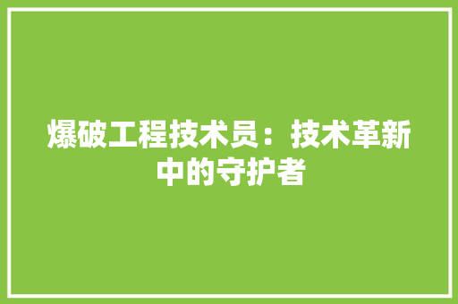 爆破工程技术员：技术革新中的守护者 室内设计