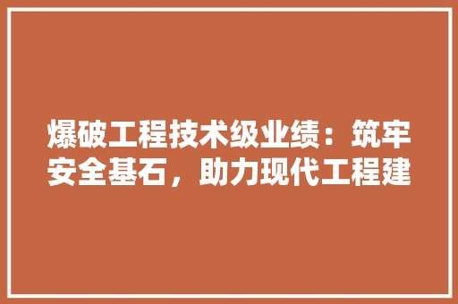 爆破工程技术级业绩：筑牢安全基石，助力现代工程建设 室内设计
