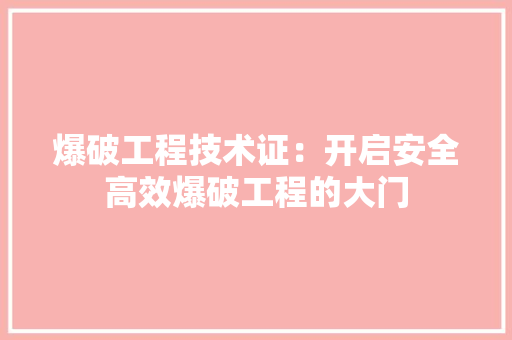爆破工程技术证：开启安全高效爆破工程的大门 室内设计