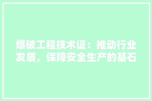 爆破工程技术证：推动行业发展，保障安全生产的基石 室内设计