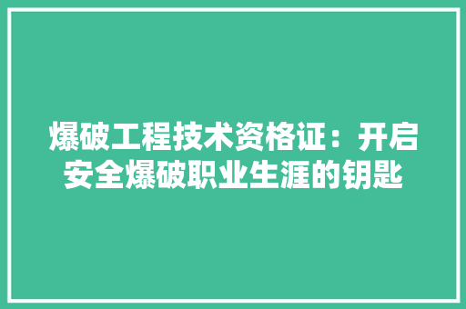爆破工程技术资格证：开启安全爆破职业生涯的钥匙 室内设计