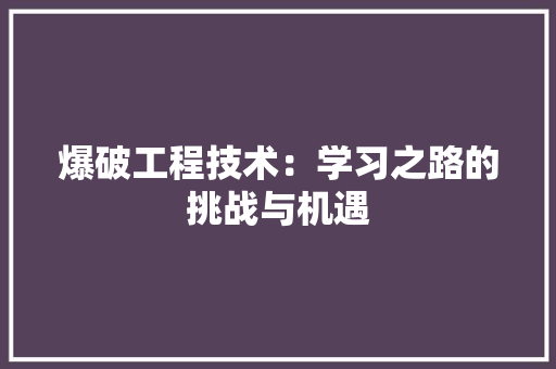 爆破工程技术：学习之路的挑战与机遇 室内设计
