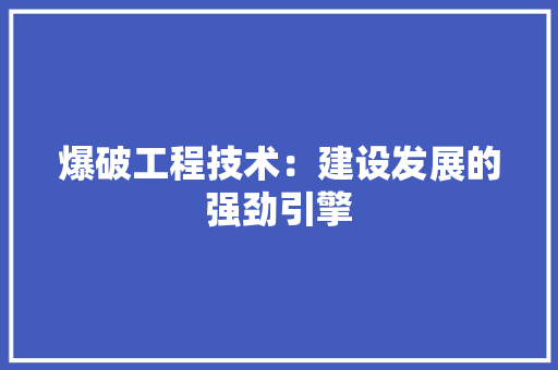 爆破工程技术：建设发展的强劲引擎 室内设计